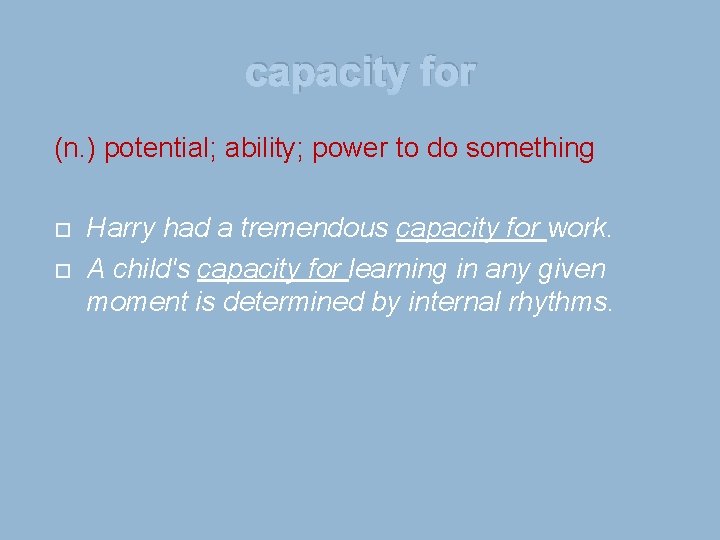 capacity for (n. ) potential; ability; power to do something Harry had a tremendous