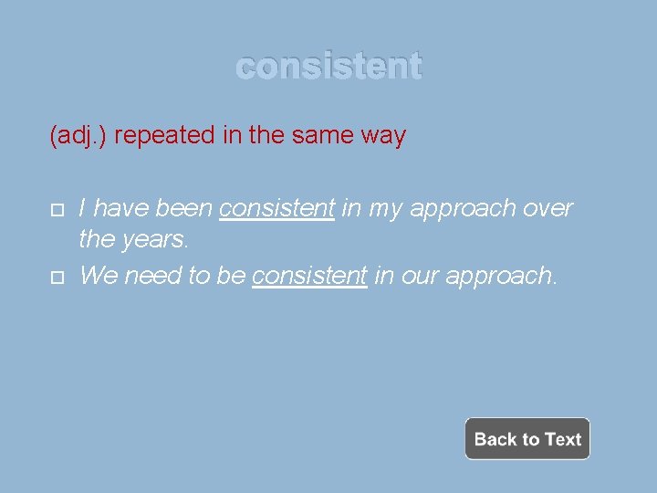 consistent (adj. ) repeated in the same way I have been consistent in my