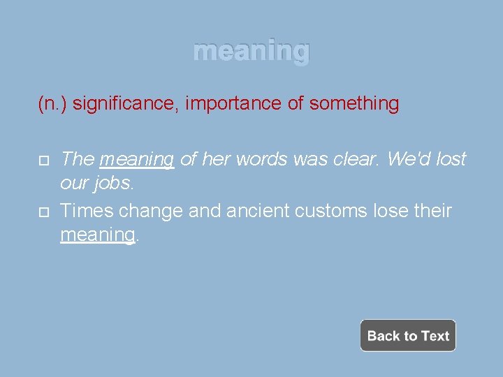 meaning (n. ) significance, importance of something The meaning of her words was clear.