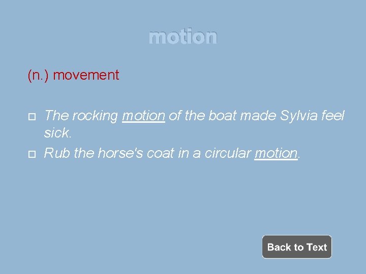 motion (n. ) movement The rocking motion of the boat made Sylvia feel sick.
