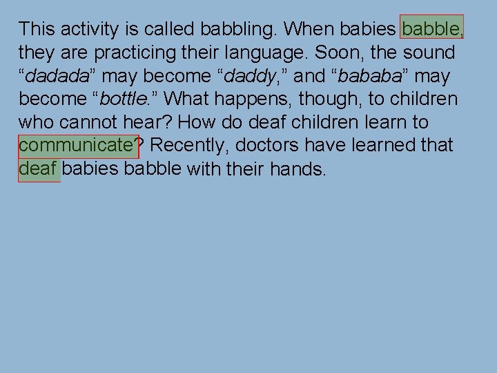 This activity is called babbling. When babies babble, they are practicing their language. Soon,