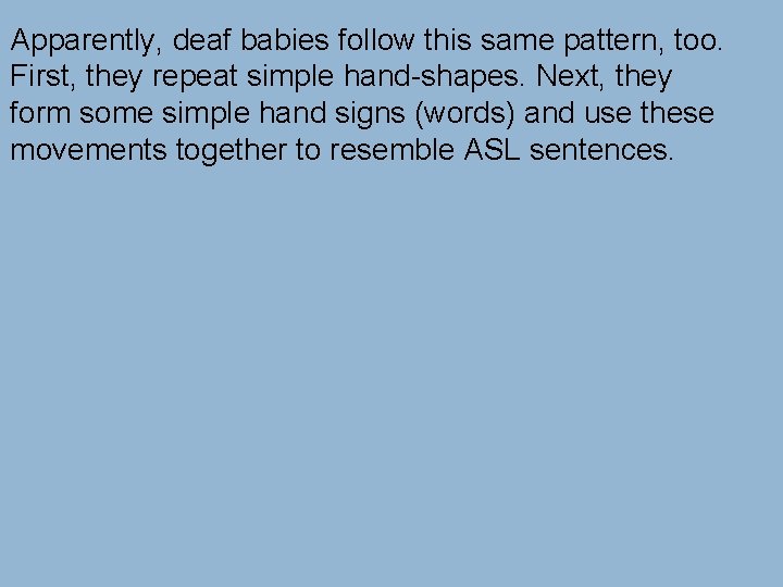 Apparently, deaf babies follow this same pattern, too. First, they repeat simple hand-shapes. Next,