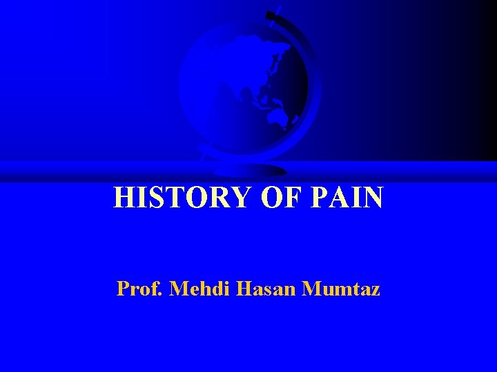 HISTORY OF PAIN Prof. Mehdi Hasan Mumtaz 