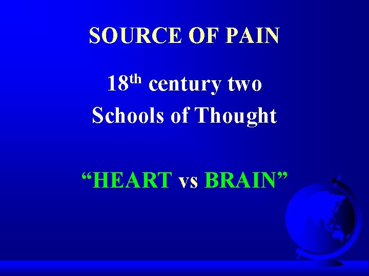 SOURCE OF PAIN th 18 century two Schools of Thought “HEART vs BRAIN” 