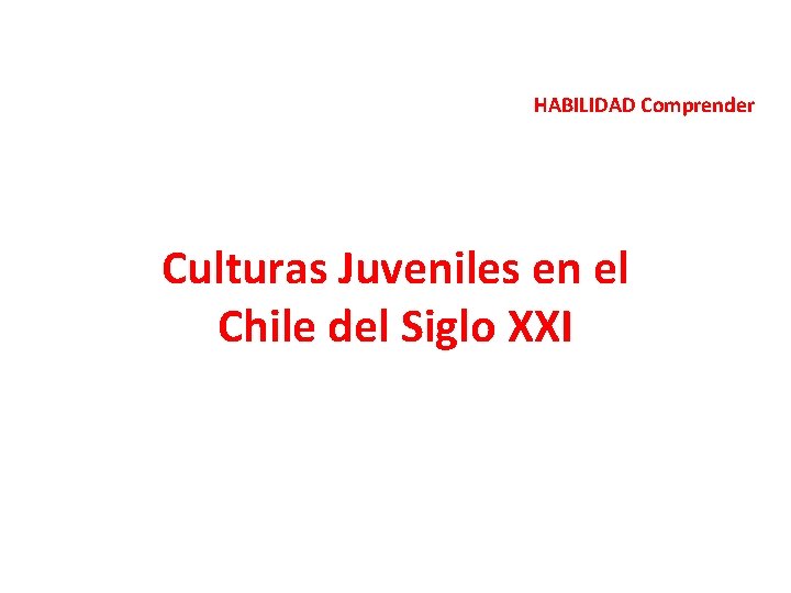 HABILIDAD Comprender Culturas Juveniles en el Chile del Siglo XXI 