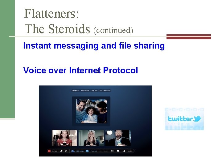 Flatteners: The Steroids (continued) Instant messaging and file sharing Voice over Internet Protocol Flatteners: The Steroids (continued) Instant messaging and file sharing Voice over Internet Protocol