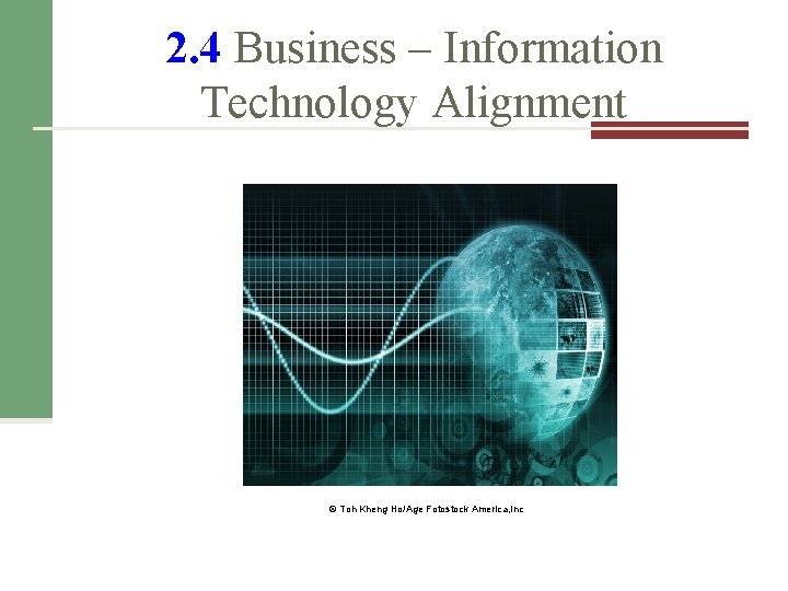 2. 4 Business – Information Technology Alignment © Toh Kheng Ho/Age Fotostock America, Inc 2. 4 Business – Information Technology Alignment © Toh Kheng Ho/Age Fotostock America, Inc