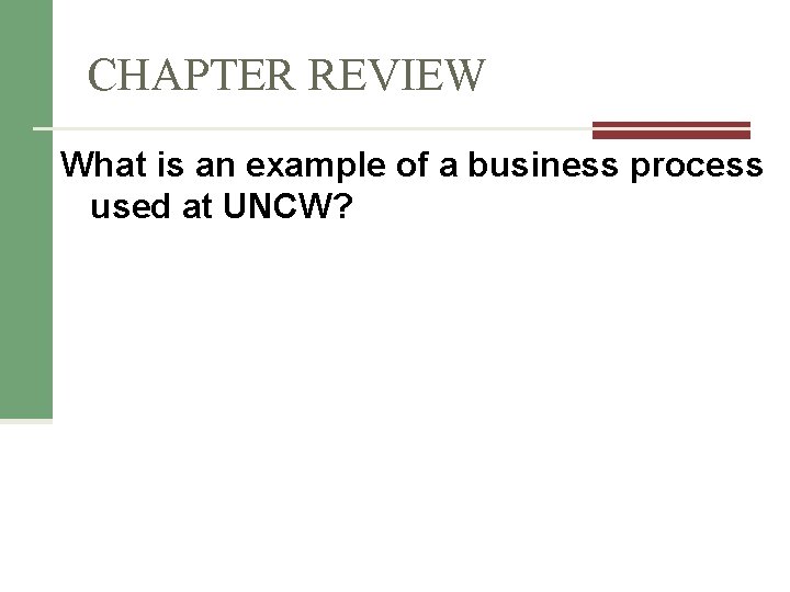 CHAPTER REVIEW What is an example of a business process used at UNCW? CHAPTER REVIEW What is an example of a business process used at UNCW?