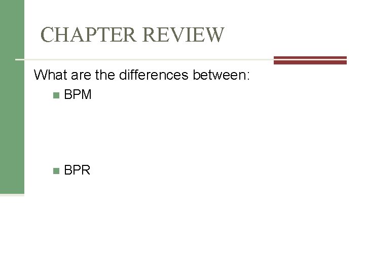 CHAPTER REVIEW What are the differences between: n BPM n BPR CHAPTER REVIEW What are the differences between: n BPM n BPR