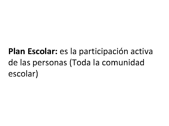 Plan Escolar: es la participación activa de las personas (Toda la comunidad escolar) 