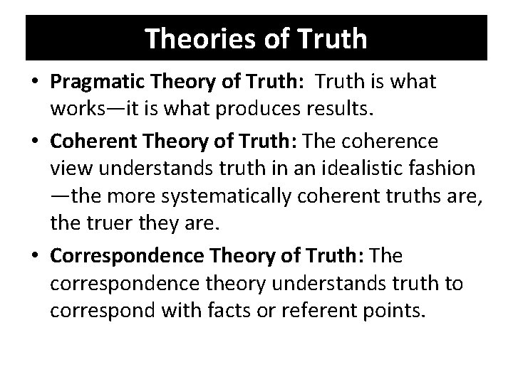 Theories of Truth • Pragmatic Theory of Truth: Truth is what works—it is what