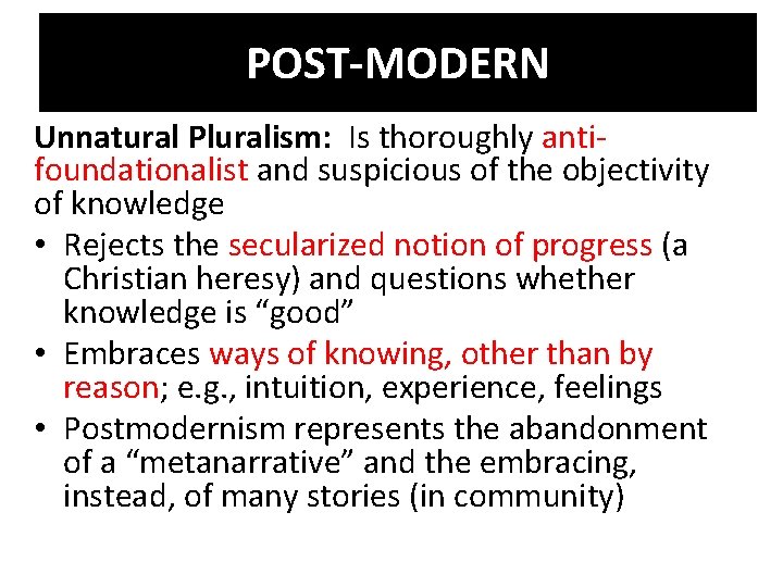 POST-MODERN Unnatural Pluralism: Is thoroughly antifoundationalist and suspicious of the objectivity of knowledge •