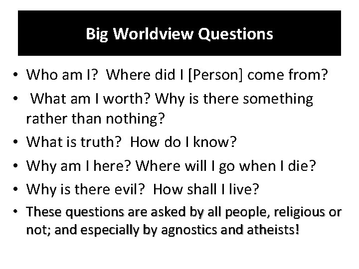 Big Worldview Questions • Who am I? Where did I [Person] come from? •