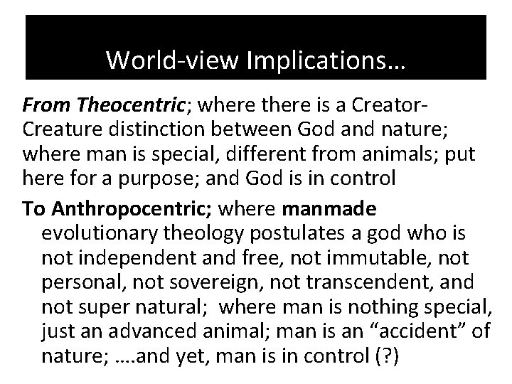 World-view Implications… From Theocentric; where there is a Creator. Creature distinction between God and