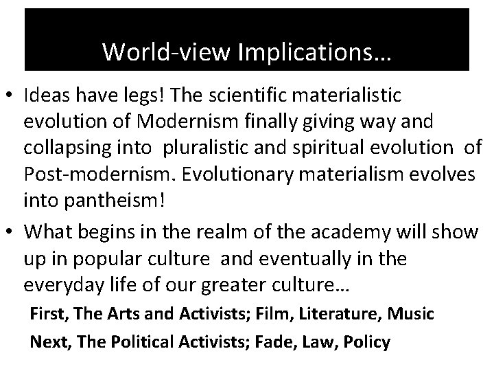World-view Implications… • Ideas have legs! The scientific materialistic evolution of Modernism finally giving