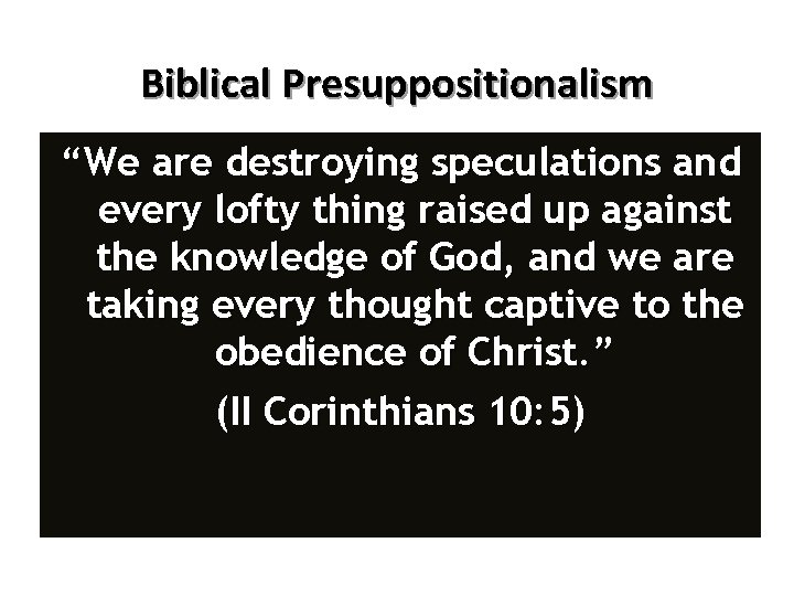 Biblical Presuppositionalism “We are destroying speculations and every lofty thing raised up against the