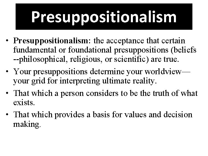 Presuppositionalism • Presuppositionalism: the acceptance that certain fundamental or foundational presuppositions (beliefs --philosophical, religious,