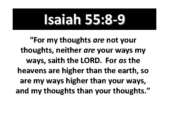 Isaiah 55: 8 -9 “For my thoughts are not your thoughts, neither are your