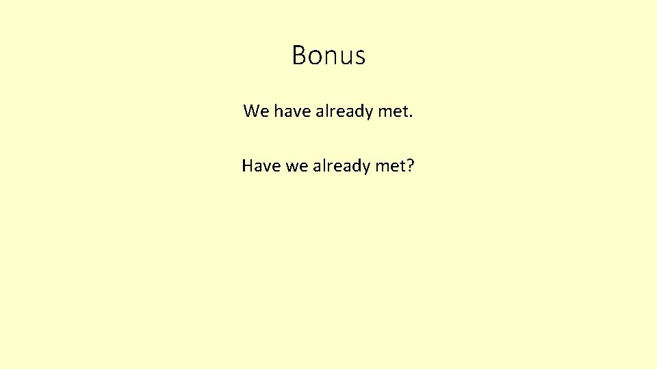 Bonus We have already met. Have we already met? 