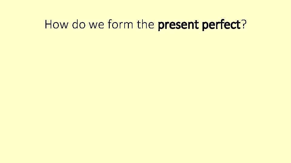 How do we form the present perfect? 