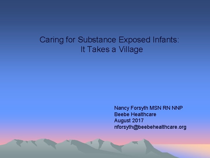 Caring for Substance Exposed Infants: It Takes a Village Nancy Forsyth MSN RN NNP