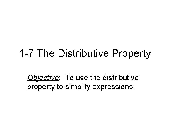 1 -7 The Distributive Property Objective: To use the distributive property to simplify expressions.