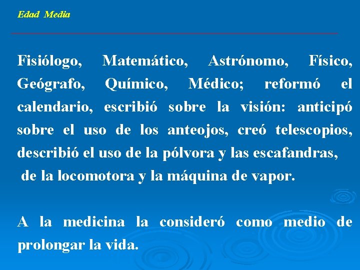 Edad Media Fisiólogo, Matemático, Astrónomo, Físico, Geógrafo, Químico, Médico; reformó el calendario, escribió sobre