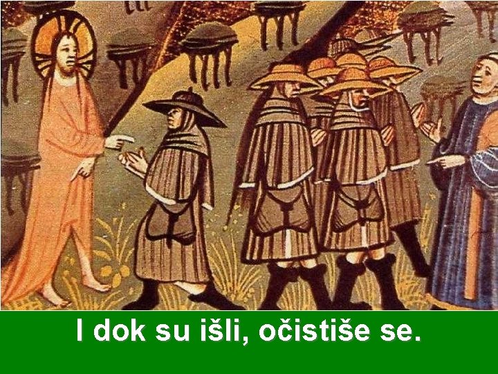 I dok su išli, očistiše se. 