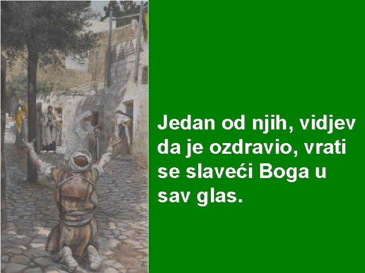 Jedan od njih, vidjev da je ozdravio, vrati se slaveći Boga u sav glas.