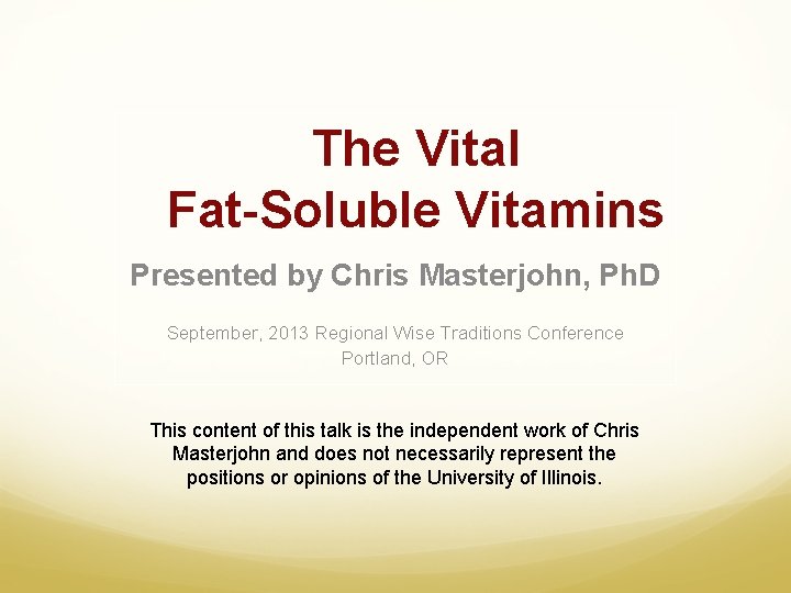 The Vital Fat-Soluble Vitamins Presented by Chris Masterjohn, Ph. D September, 2013 Regional Wise