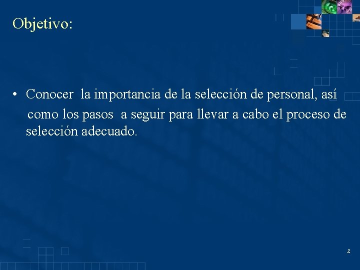 Objetivo: • Conocer la importancia de la selección de personal, así como los pasos