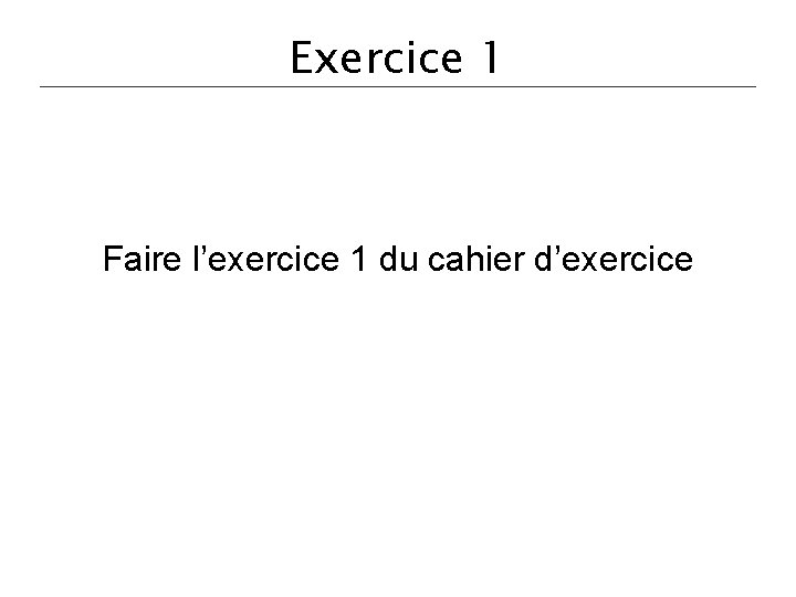 Exercice 1 Faire l’exercice 1 du cahier d’exercice 