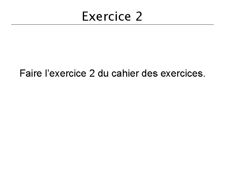 Exercice 2 Faire l’exercice 2 du cahier des exercices. 