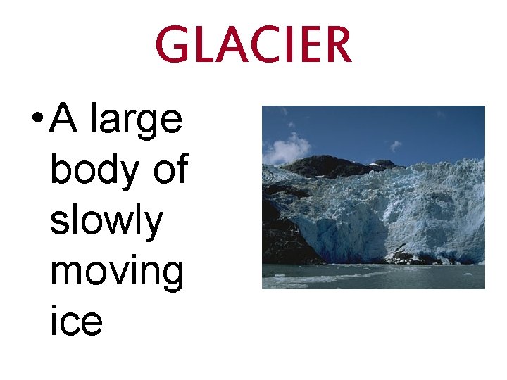 GLACIER • A large body of slowly moving ice 