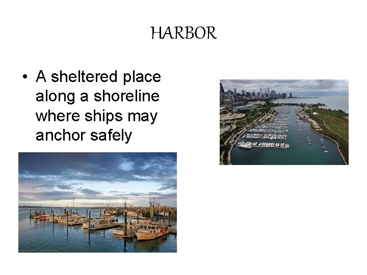 HARBOR • A sheltered place along a shoreline where ships may anchor safely 