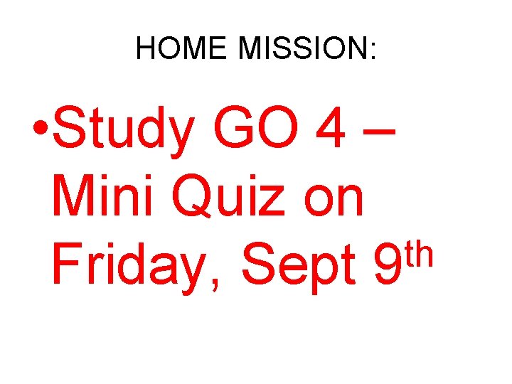 HOME MISSION: • Study GO 4 – Mini Quiz on th Friday, Sept 9