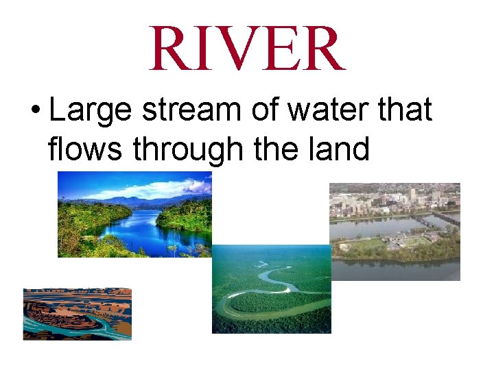 RIVER • Large stream of water that flows through the land 