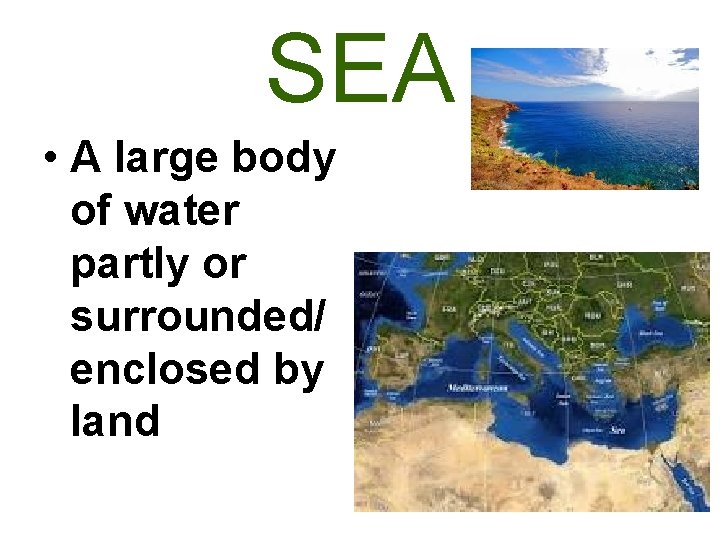 SEA • A large body of water partly or surrounded/ enclosed by land 