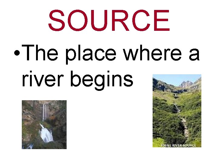 SOURCE • The place where a river begins 