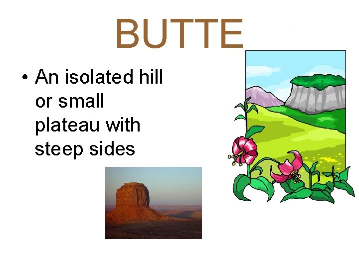 BUTTE • An isolated hill or small plateau with steep sides 