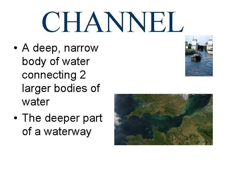 CHANNEL • A deep, narrow body of water connecting 2 larger bodies of water