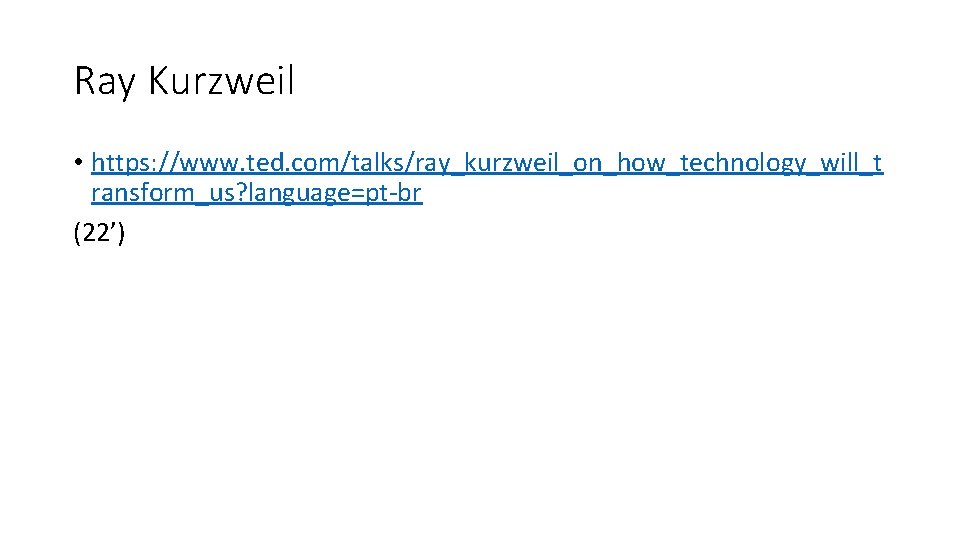Ray Kurzweil • https: //www. ted. com/talks/ray_kurzweil_on_how_technology_will_t ransform_us? language=pt-br (22’) 