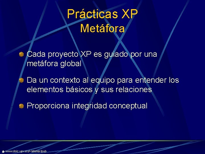 Prácticas XP Metáfora Cada proyecto XP es guiado por una metáfora global Da un