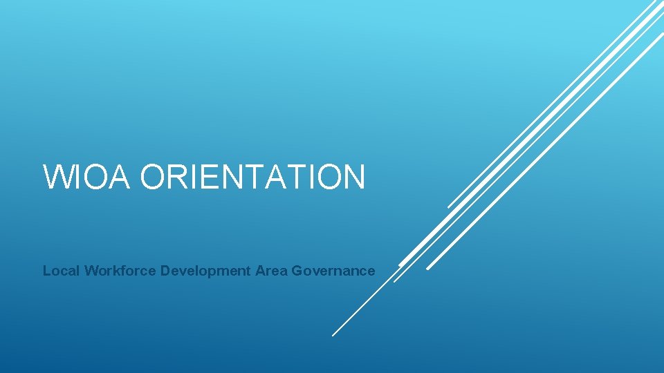 WIOA ORIENTATION Local Workforce Development Area Governance 