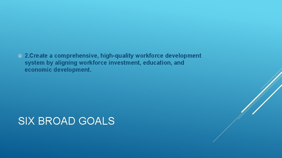  2. Create a comprehensive, high-quality workforce development system by aligning workforce investment, education,