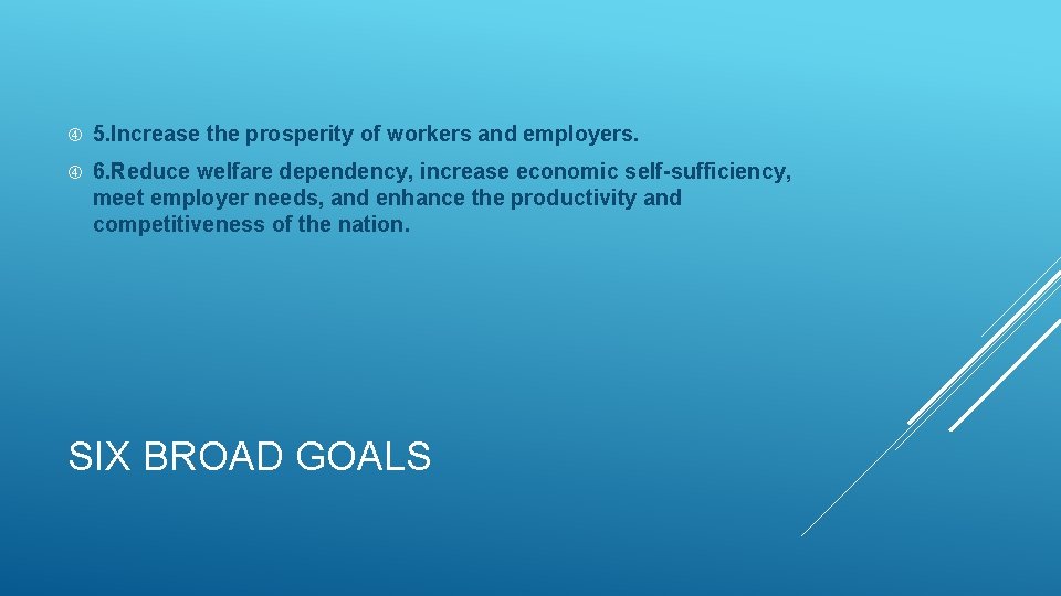  5. Increase the prosperity of workers and employers. 6. Reduce welfare dependency, increase