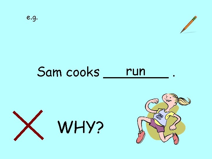 e. g. run Sam cooks ____. WHY? 