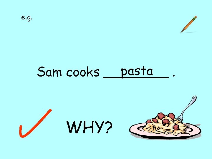 e. g. pasta. Sam cooks ____ WHY? 