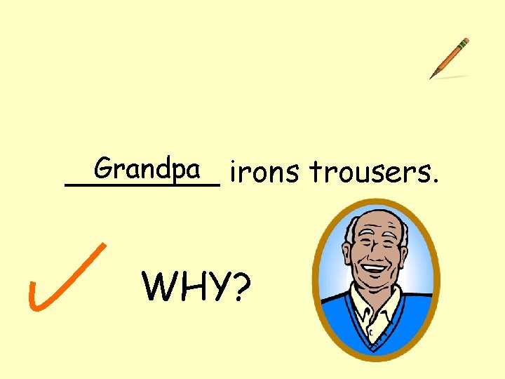 Grandpa irons trousers. ____ WHY? 