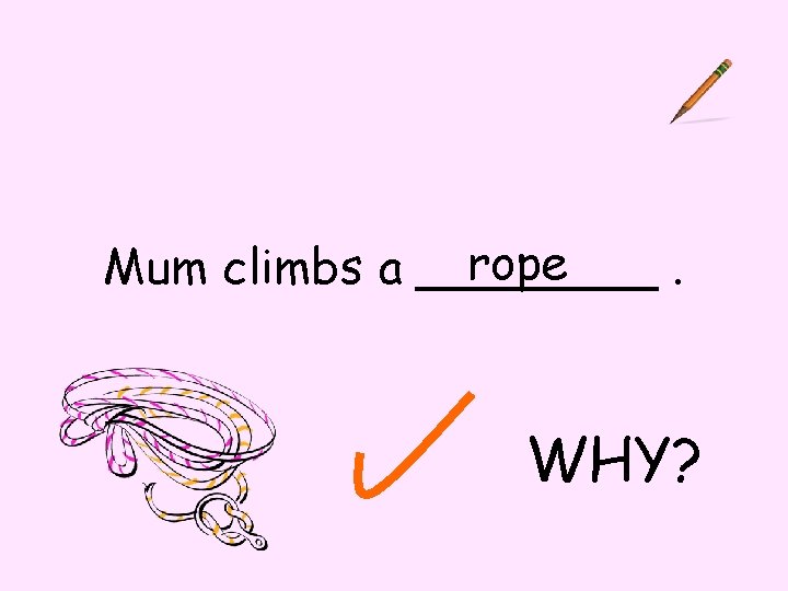 rope Mum climbs a ____. WHY? 